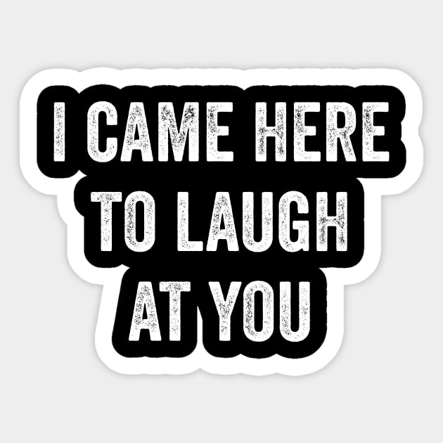 I Came Here To Laugh At You Sticker by Lasso Print